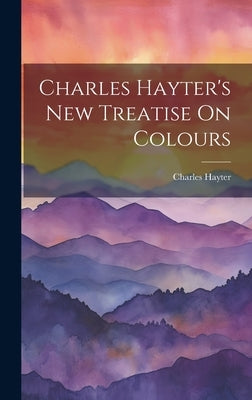 Charles Hayter's New Treatise On Colours by Hayter, Charles