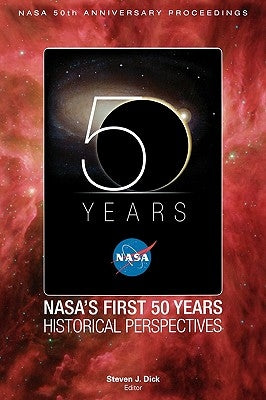 NASA's First 50 Years: Historical Perspectives; NASA 50 Anniversary Proceedings by Dick, Stephen J.