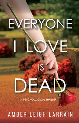 Everyone I Love Is Dead: A Psychological Thriller by Larrain, Amber Leigh