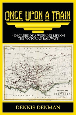 Once Upon A Train: 4 Decades of a Working Life on the Victorian Railways by Denman, Dennis