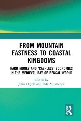 From Mountain Fastness to Coastal Kingdoms: Hard Money and 'Cashless' Economies in the Medieval Bay of Bengal World by Deyell, John