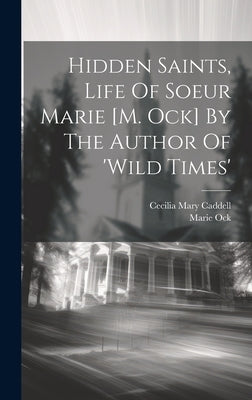Hidden Saints, Life Of Soeur Marie [m. Ock] By The Author Of 'wild Times' by Caddell, Cecilia Mary