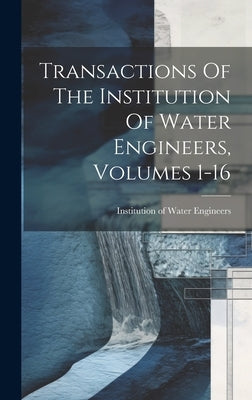 Transactions Of The Institution Of Water Engineers, Volumes 1-16 by Institution of Water Engineers