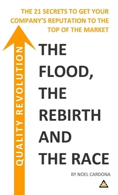 Quality Revolution: The Flood, The Re-birth, The Race. THE 21 SECRETS TO GET YOUR COMPANY REPUTATION TO THE TOP OF THE MARKET by Cardona, Noel