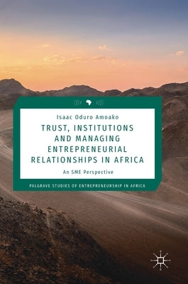 Trust, Institutions and Managing Entrepreneurial Relationships in Africa: An SME Perspective by Amoako, Isaac Oduro