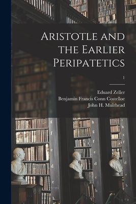 Aristotle and the Earlier Peripatetics; 1 by Zeller, Eduard 1814-1908