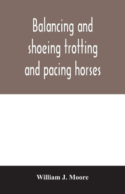 Balancing and shoeing trotting and pacing horses by J. Moore, William