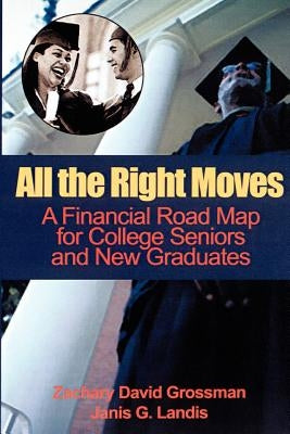 All the Right Moves: A Financial Road Map for the College Senior and New Graduate by Grossman, Zachary D.