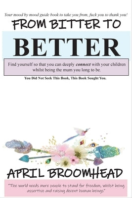 From Bitter To Better: A self help guide to walk you through a break up so you can co-parent peacefully. by April, Broomhead