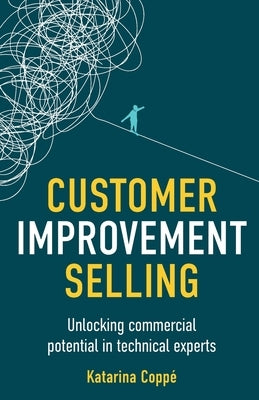 Customer Improvement Selling: Unlocking Commercial Potential in Technical Experts by Coppé, Katarina