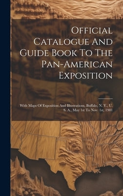 Official Catalogue And Guide Book To The Pan-american Exposition: With Maps Of Exposition And Illustrations, Buffalo, N. Y., U. S. A., May 1st To Nov. by Anonymous