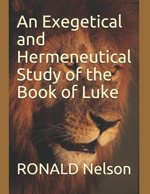 An Exegetical and Hermeneutical Study of the Book of Luke by Nelson, Ronald