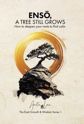 ENSŌ, A Tree Still Grows: How to deepen your roots to find calm. by Lan, Anette