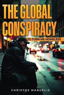 The Global Conspiracy to Turn Me Homeless by Margelis, Christos