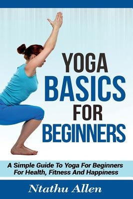 Yoga Basics For Beginners: A Simple Guide To Yoga For Beginners For Health, Fitness And Happiness by Kramer, Marjorie