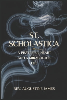 St. Scholastica: A Prayerful Heart and a Miraculous Life by James, Augustine