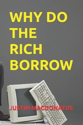 Why Do the Rich Borrow by Macdonatus, Justin