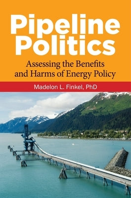 Pipeline Politics: Assessing the Benefits and Harms of Energy Policy by Finkel, Madelon