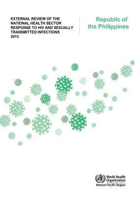 External Review of the National Health Sector Response to HIV and Sexually Transmitted Infections 2013: Republic of the Philippines by Who Regional Office for the Western Paci