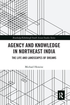 Agency and Knowledge in Northeast India: The Life and Landscapes of Dreams by Heneise, Michael