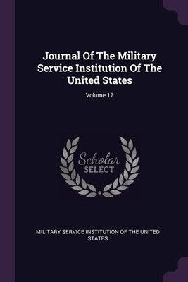 Journal Of The Military Service Institution Of The United States; Volume 17 by Military Service Institution of the Unit