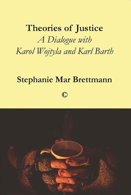 Theories of Justice: A Dialogue with Karol Wojtyla and Karl Barth by Brettman, Stephanie Mar