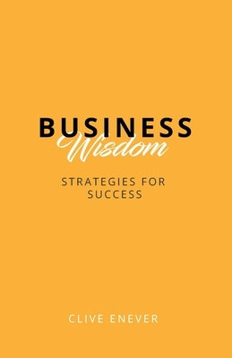 Business Wisdom: Strategies for Success: Strategies for Success by Enever, Clive