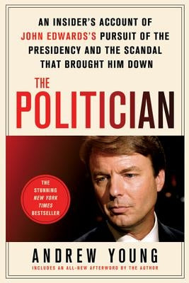 The Politician: An Insider's Account of John Edwards's Pursuit of the Presidency and the Scandal That Brought Him Down by Young, Andrew