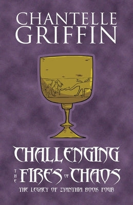 Challenging the Fires of Chaos: The Legacy of Zyanthia - Book Four by Griffin, Chantelle