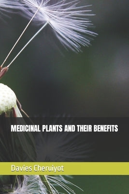 Medicinal Plants and Their Benefits by Cheruiyot, Davies