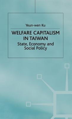 Welfare Capitalism in Taiwan: State, Economy and Social Policy by Ku, Y.