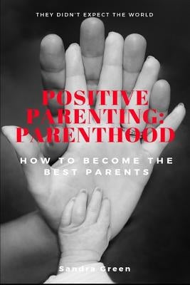 Positive Parenting: Parenthood: : How to Become the Best Parents by Green, Sandra