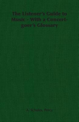 The Listener's Guide to Music - With a Concert-Goer's Glossary by Scholes, Percy A.
