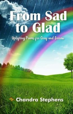 From Sad To Glad: Uplifting Poems for Grief and Sorrow by Stephens, Michele