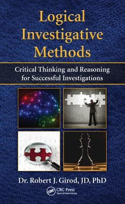 Logical Investigative Methods: Critical Thinking and Reasoning for Successful Investigations by Girod, Robert J.