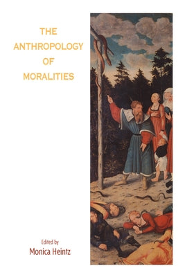 The Anthropology of Moralities by Heintz, Monica