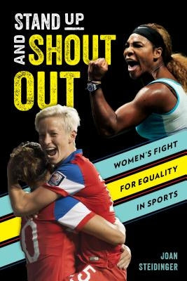 Stand Up and Shout Out: Women's Fight for Equal Pay, Equal Rights, and Equal Opportunities in Sports by Steidinger, Joan