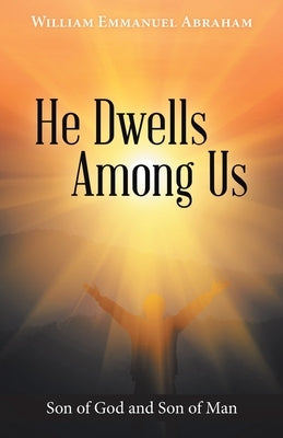 He Dwells Among Us: Son of God and Son of Man by Abraham, William Emmanuel