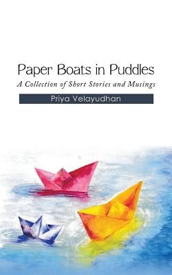 Paper Boats in Puddles: A Collection of Short Stories and Musings by Velayudhan, Priya