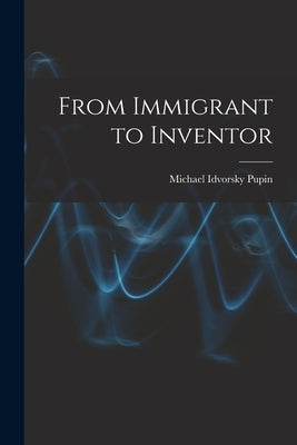 From Immigrant to Inventor by Pupin, Michael Idvorsky