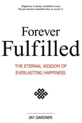 Forever Fulfilled: The Eternal Wisdom of Everlasting Happiness. by Gardner, Jay