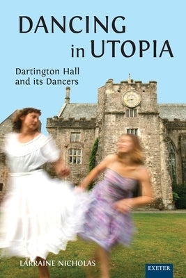 Dancing in Utopia: Dartington Hall and its Dancers by Nicholas, Larraine