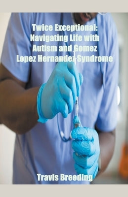 Twice Exceptional: Navigating Life with Autism and Gomez Lopez Hernandez Syndrome by Breeding, Travis