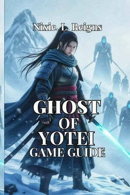 Ghost of Yōtei Game Guide: Step-by-Step Walkthrough, Hidden Secrets, Combat Strategies, and Exploration Tips to Uncover the Darkest Legends by L. Reigns, Nixie