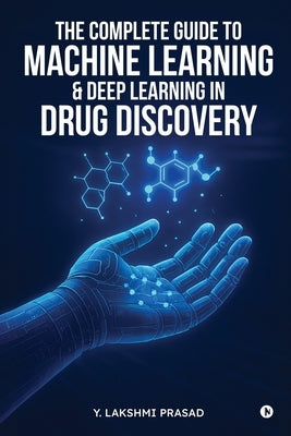 The Complete Guide to Machine Learning and Deep Learning in Drug Discovery by Y Lakshmi Prasad