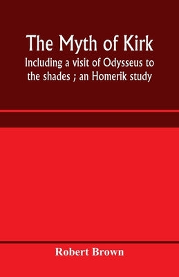 The myth of Kirkê: including a visit of Odysseus to the shades; an Homerik study by Brown, Robert