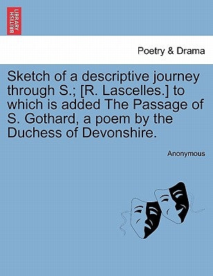 Sketch of a Descriptive Journey Through S.; [R. Lascelles.] to Which Is Added the Passage of S. Gothard, a Poem by the Duchess of Devonshire. by Anonymous