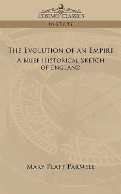 The Evolution of an Empire: A Brief Historical Sketch of England by Parmele, Mary Platt