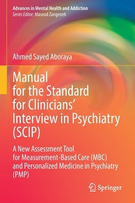 Manual for the Standard for Clinicians' Interview in Psychiatry (Scip): A New Assessment Tool for Measurement-Based Care (Mbc) and Personalized Medici by Aboraya, Ahmed Sayed