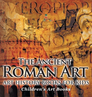 The Ancient Roman Art - Art History Books for Kids Children's Art Books by Baby Professor